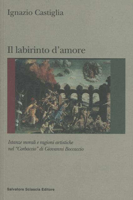 Labirinto d'amore. Istanze morali e ragioni artistiche del «Corbaccio» di Giovanni Boccaccio - Ignazio Castiglia - copertina