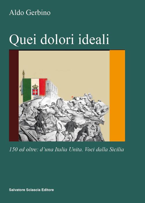 Quei dolori ideali. 150 e oltre: d'una Italia unita. Voci dalla Sicilia - Aldo Gerbino - copertina