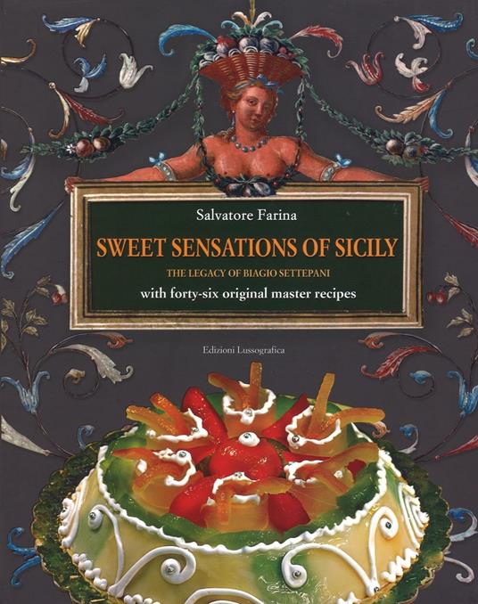 Sweet sensations of Sicily. The legacy of Biagio Settepani with forty-six original master recipes - Salvatore Farina - copertina