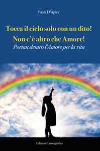 Libro Tocca il cielo con un dito! Non c'è altro che amore! Portati dentro l'amore per la vita Paola D'Apice