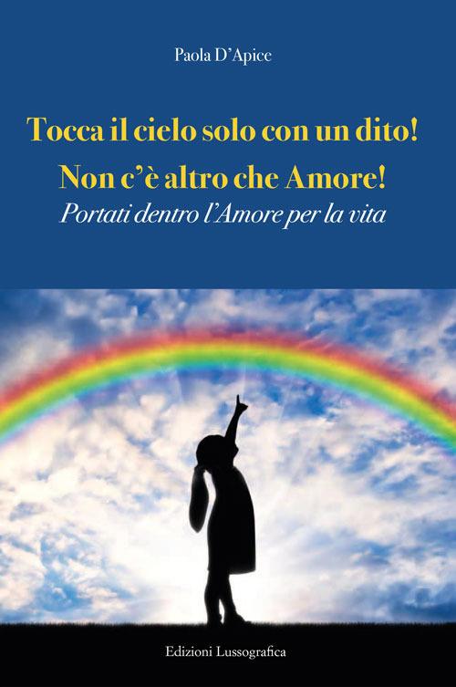 Tocca il cielo con un dito! Non c'è altro che amore! Portati dentro l'amore per la vita - Paola D'Apice - copertina