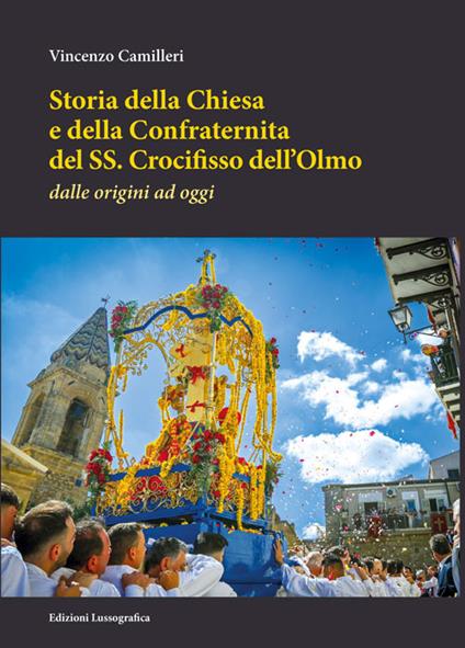 Storia della Chiesa e della Confraternita del SS. Crocifisso dell'Olmo. Dalle origini ad oggi. Nuova ediz. - Vincenzo Camilleri - copertina
