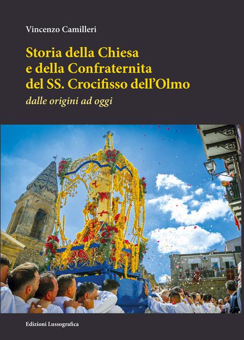 Storia della Chiesa e della Confraternita del SS. Crocifisso dell'Olmo. Dalle origini ad oggi. Nuova ediz. - Vincenzo Camilleri - copertina