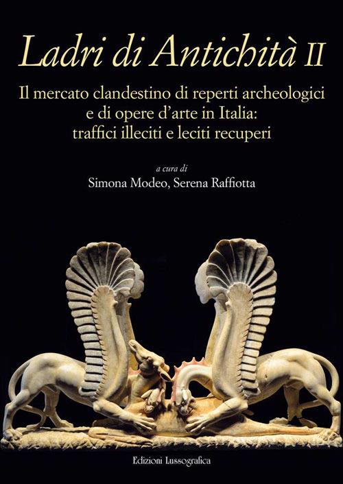 Ladri di antichità. Il mercato clandestino di reperti archeologici e di opere d'arte in Italia: traffici illeciti e leciti recuperi. Ediz. illustrata. Vol. 2 - copertina