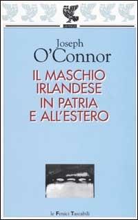 Il maschio irlandese in patria e all'estero - Joseph O'Connor - copertina