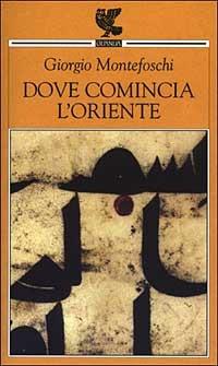 Dove comincia l'Oriente - Giorgio Montefoschi - copertina