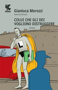 Colui che gli dei vogliono distruggere - Gianluca Morozzi - copertina