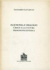 Egemonia e dialogo. Croce e la cultura primonovecentesca - Leonardo Lattarulo - copertina