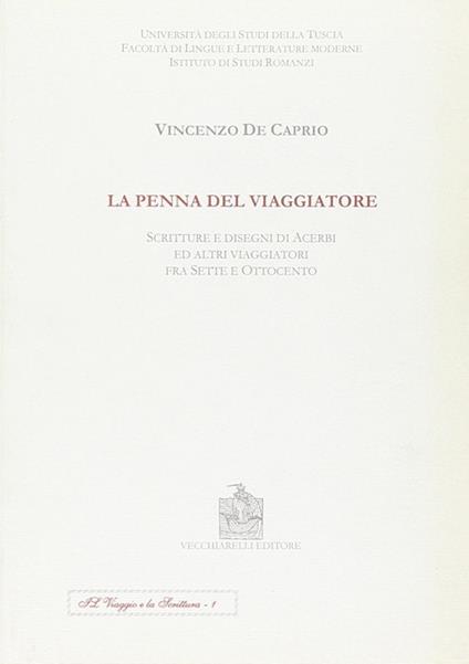 La penna del viaggiatore. Scritture e disegni di acerbi ed altri viaggiatori fra Sette e Ottocento - Vincenzo De Caprio - copertina