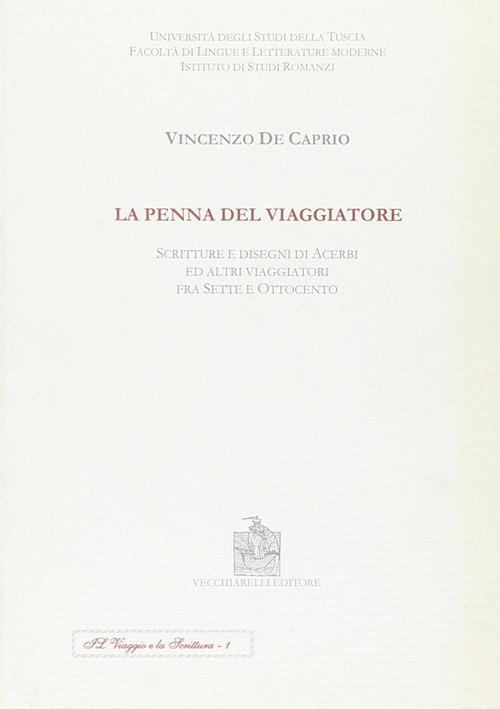 La penna del viaggiatore. Scritture e disegni di acerbi ed altri viaggiatori fra Sette e Ottocento - Vincenzo De Caprio - copertina
