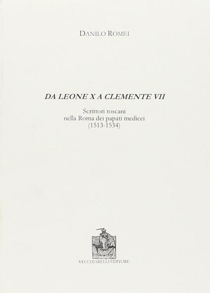 Da Leone X a Clemente VII. Scrittori toscani nella Roma dei papati medicei (1513-1534) - Danilo Romei - copertina