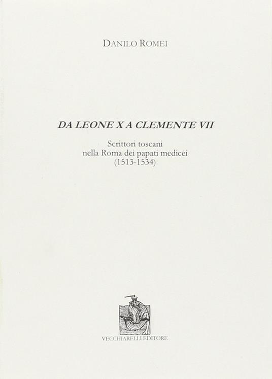 Da Leone X a Clemente VII. Scrittori toscani nella Roma dei papati medicei (1513-1534) - Danilo Romei - copertina