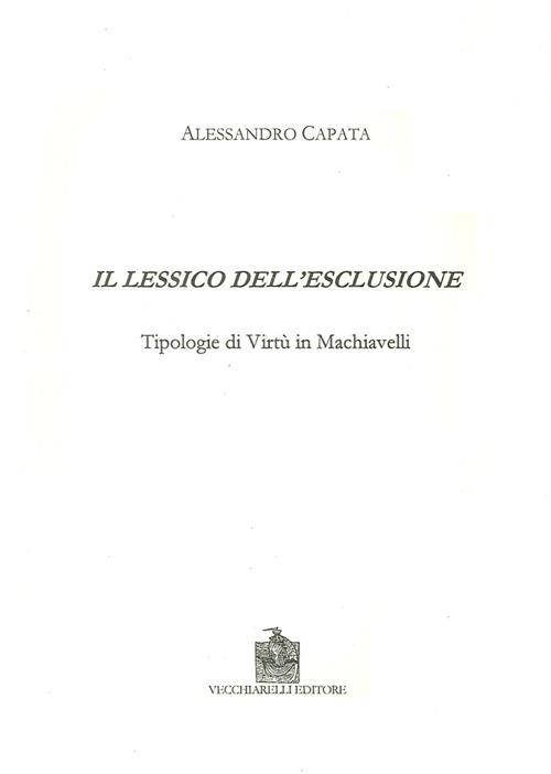 Il lessico dell'esclusione. Tipologie di virtù in Machiavelli - Alessandro Capata - copertina