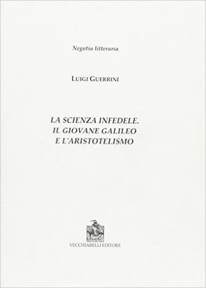 La scienza infedele. Il giovane Galileo e l'aristotelismo - Luigi Guerrini - copertina