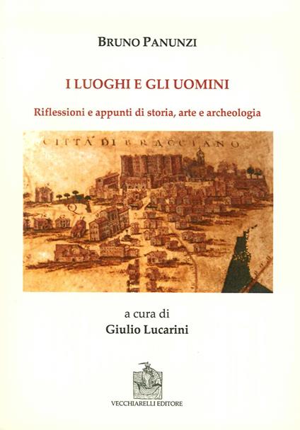 I luoghi e gli uomini. Riflessioni e appunti di storia, arte e archeologia - Bruno Panunzi - copertina