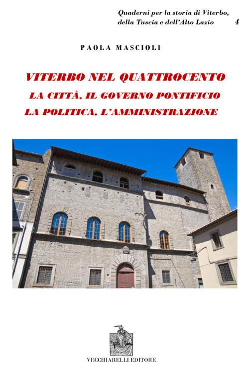 Viterbo nel Quattrocento. La città. Il governo pontificio. La politica. L'amministrazione. Indagine sul ceto dirigente - Paola Mascioli - copertina