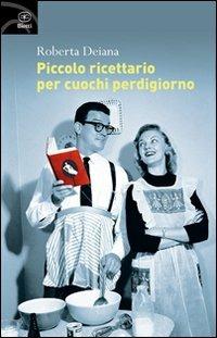 Piccolo ricettario per cuochi perdigiorno - Roberta Deiana - copertina