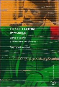 Lo spettatore immobile. Ennio Flaiano e l'illusione del cinema - Giacomo Ioannisci - copertina