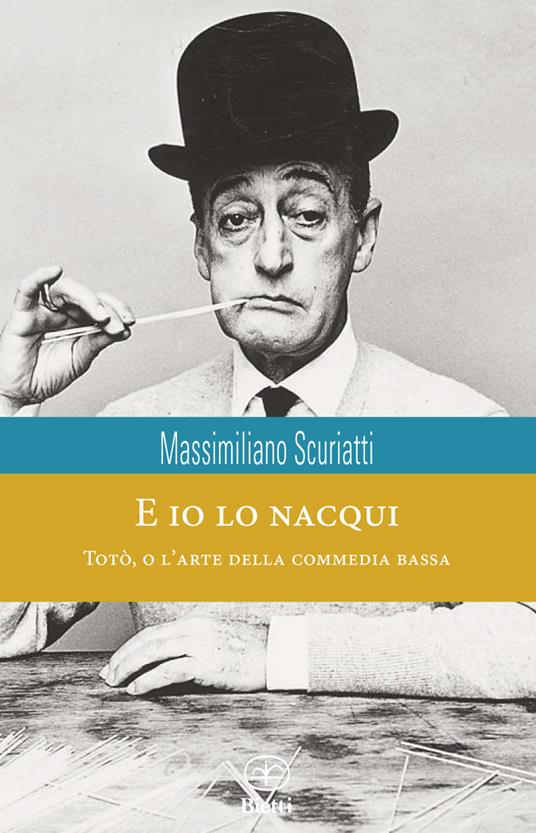E io lo nacqui. Totò, o l'arte della commedia bassa - Massimiliano Scuriatti - copertina
