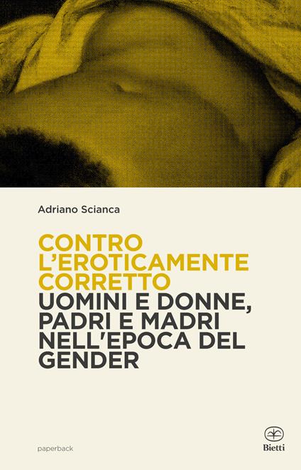 Contro l'eroticamente corretto. Uomini e donne, padri e madri nell'epoca del gender - Adriano Scianca - copertina