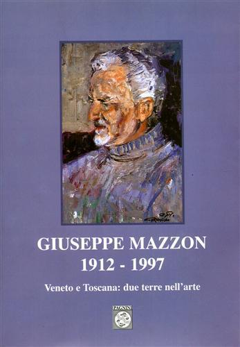 Giuseppe Mazzon 1912-1997. Veneto e Toscana: due terre nell'arte - P. Francesco Listri - copertina