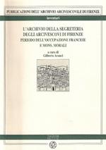 L' archivio della Segreteria degli arcivescovi di Firenze. Vol. 1: Periodo dell'occupazione francese e di mons. Morali.