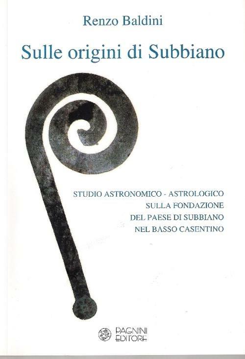 Sulle origini di Subbiano. Studio storico astronomico astrologico sulla fondazione di Subbiano - Renzo Baldini - copertina