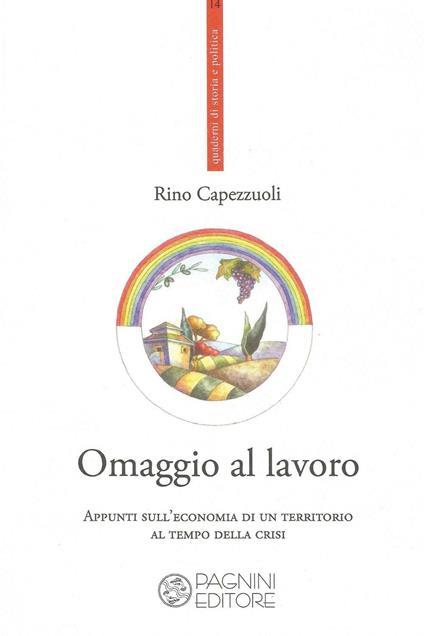 Omaggio al lavoro. Appunti sull'economia di un territorio al tempo della crisi - Rino Capezzuoli - copertina