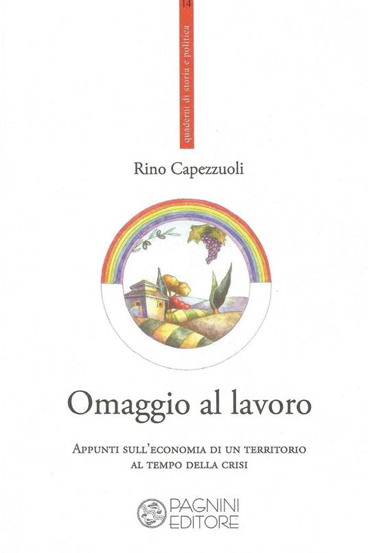Omaggio al lavoro. Appunti sull'economia di un territorio al tempo della crisi - Rino Capezzuoli - copertina