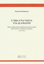 C'era una volta via Alamanni. Storia della mitica federazione del Partito Comunista Italiano (e non solo)