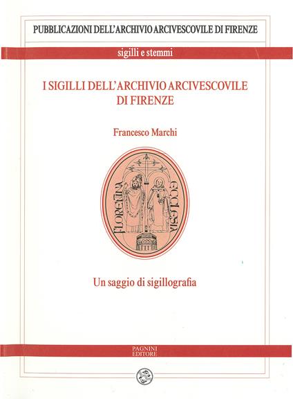 I sigilli dell’archivio arcivescovile di Firenze. Un saggio di sigillografia - Francesco Marchi - copertina