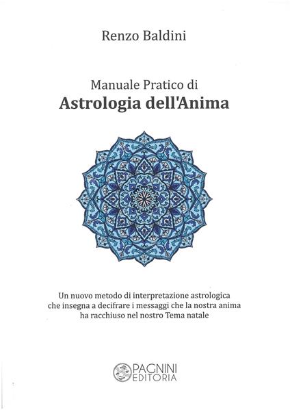 Manuale pratico di astrologia dell'anima. Un nuovo metodo di interpretazione astrologica che insegna a decifrare i messaggi che la nostra anima ha racchiuso nel nostro tema natale - Renzo Baldini - copertina