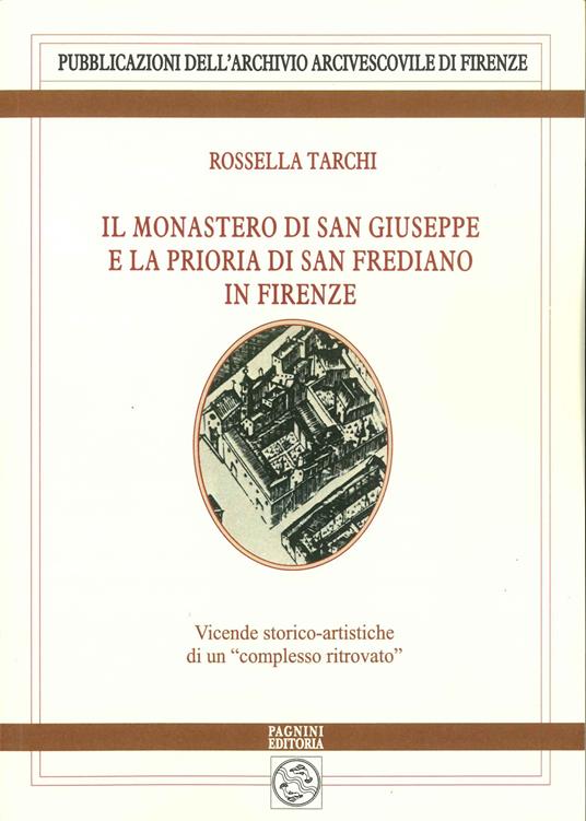 Il monastero di San Giuseppe e la prioria di San Frediano in Firenze. Vicende storico-artistiche di un «complesso ritrovato» - Rossella Tarchi - copertina