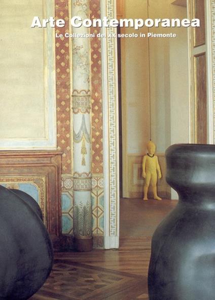 Arte contemporanea. Le collezioni del XX secolo in Piemonte - Francesco Poli,Maria Teresa Roberto,Marco Rosci - copertina