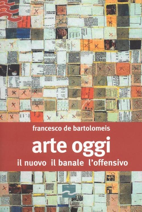 Arte oggi. Il nuovo, il banale, l'offensivo - Francesco De Bartolomeis - copertina