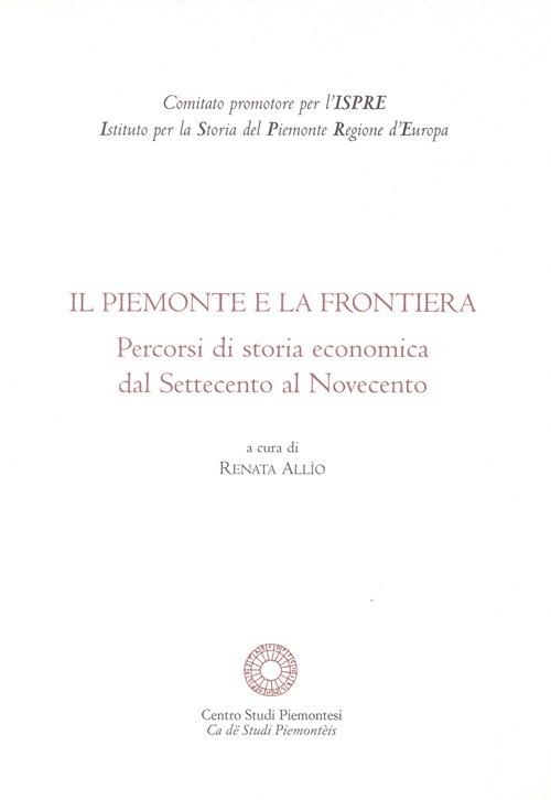 Il Piemonte e la frontiera. Percorsi di storia economica dal Settecento al Novecento - copertina