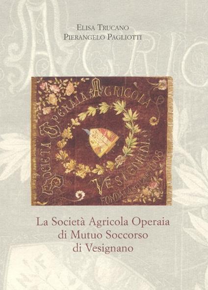 La società agricola operaia di mutuo soccorso di Vesignano - Elisa Trucano,Pierangelo Pagliotti - copertina