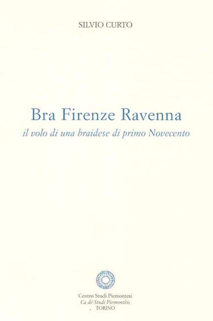 Bra Firenze Ravenna. Il volo di una braidese di primo Novecento - Silvio Curto - copertina