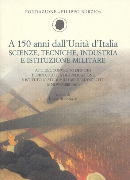 A 150 anni dall'Unità d'Italia. Scienze, tecniche, industria e istituzione militare. Atti del Convegno di studi (Torino, 26 novembre 2010) - copertina