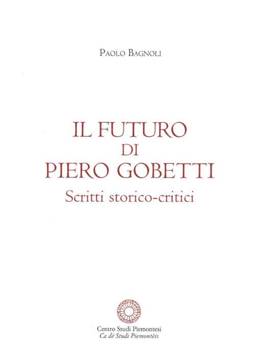 Il futuro di Piero Gobetti. Scritti storico-critici - Paolo Bagnoli - copertina