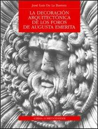 La decoración arquitectónica de los Foros de Augusta Emerita - José L. de la Barrera - copertina