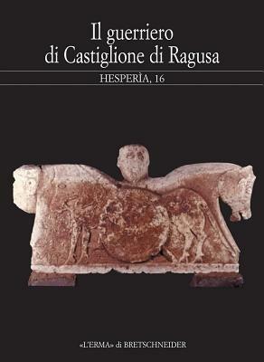 Hesperìa. Studi sulla grecità di Occidente. Vol. 16: Il guerriero di Castiglione di Ragusa. Greci e siculi nella Sicilia sud-orientale. Atti del Seminario (Milano, 15 maggio 2000). - copertina