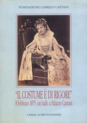 Il costume è di rigore. 8 febbraio 1875: un ballo a palazzo Caetani. Fotografie romane di un appuntamento mondano. Catalogo della mostra - copertina
