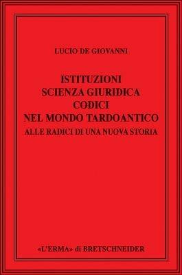 Istituzioni, scienza giuridica, codici nel mondo tardoantico. Alle radici di una nuova storia - Lucio De Giovanni - copertina