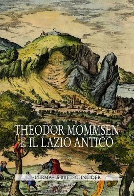 Theodor Mommsen e il Lazio antico. Giornata di studi in memoria dell'illustre storico, epigrafista e giurista - copertina