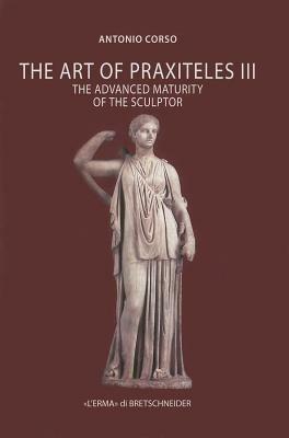 The art of Praxiteles. Ediz. illustrata. Vol. 3: The Advanced Maturity of the Sculptor. - Antonio Corso - copertina