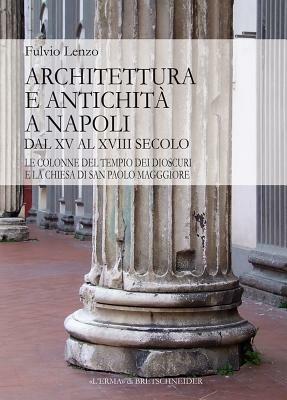 Architettura e antichità a Napoli dal XV al XVIII secolo. Le colonne del tempio dei Dioscuri e la chiesa di San Paolo Maggiore - Fulvio Lenzo - copertina