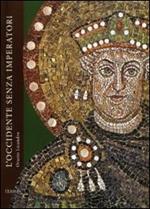 L' occidente senza imperatori. Vicende politiche e costituzionali nell'ultimo secolo dell'Impero Romano d'Occidente 455-565 d.C.