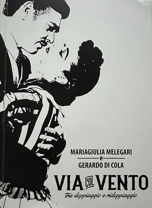 Via col Vento. Tra doppiaggio e ridoppiaggio - Gerardo Di Cola,Mariagiulia Melegari - copertina