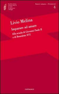 Imparare ad amare. Alla scuola di Giovanni Paolo II e di Benedetto XVI - Livio Melina - copertina